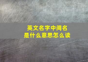 英文名字中间名是什么意思怎么读