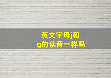 英文字母j和g的读音一样吗