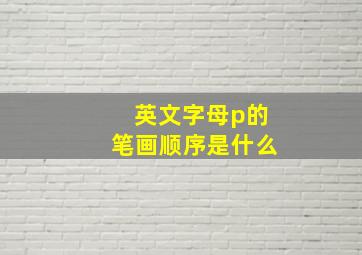 英文字母p的笔画顺序是什么