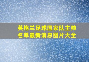 英格兰足球国家队主帅名单最新消息图片大全