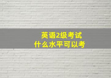 英语2级考试什么水平可以考