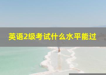 英语2级考试什么水平能过