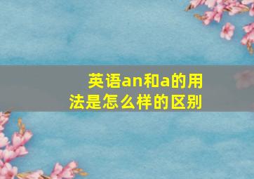 英语an和a的用法是怎么样的区别