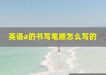 英语a的书写笔顺怎么写的