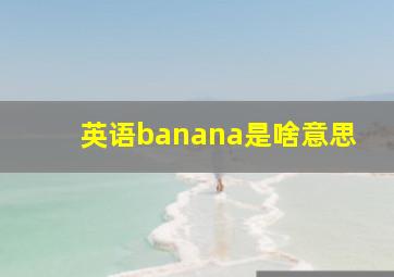 英语banana是啥意思