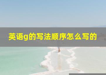 英语g的写法顺序怎么写的