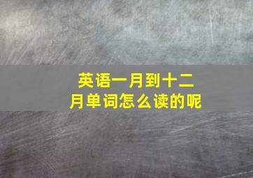 英语一月到十二月单词怎么读的呢