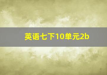 英语七下10单元2b