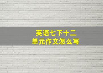 英语七下十二单元作文怎么写