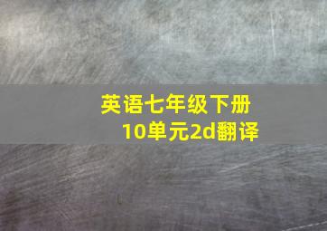 英语七年级下册10单元2d翻译