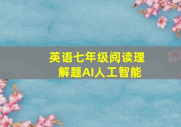 英语七年级阅读理解题AI人工智能