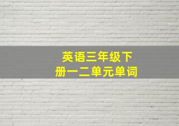 英语三年级下册一二单元单词