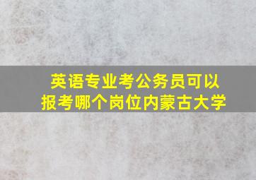 英语专业考公务员可以报考哪个岗位内蒙古大学