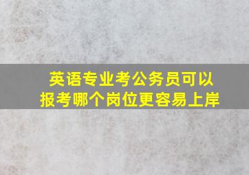 英语专业考公务员可以报考哪个岗位更容易上岸