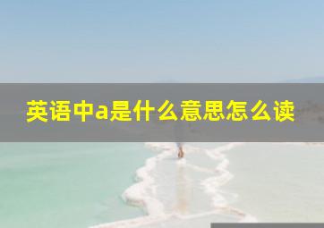 英语中a是什么意思怎么读