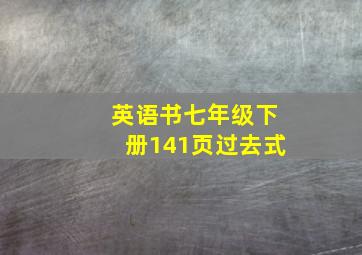 英语书七年级下册141页过去式