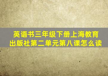 英语书三年级下册上海教育出版社第二单元第八课怎么读