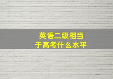 英语二级相当于高考什么水平