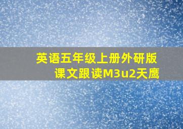 英语五年级上册外研版课文跟读M3u2天鹰