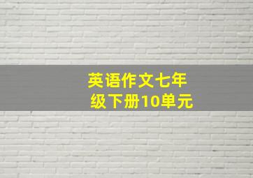 英语作文七年级下册10单元