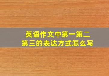 英语作文中第一第二第三的表达方式怎么写