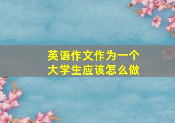 英语作文作为一个大学生应该怎么做