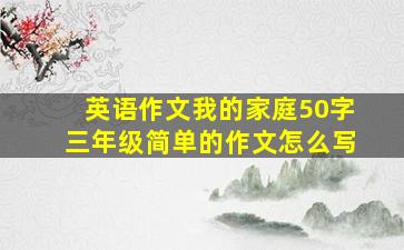 英语作文我的家庭50字三年级简单的作文怎么写