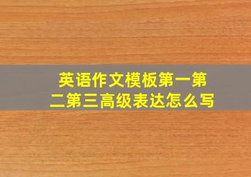 英语作文模板第一第二第三高级表达怎么写