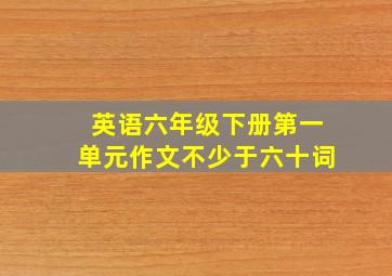 英语六年级下册第一单元作文不少于六十词