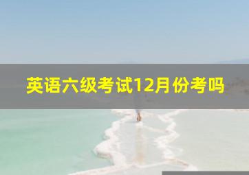 英语六级考试12月份考吗