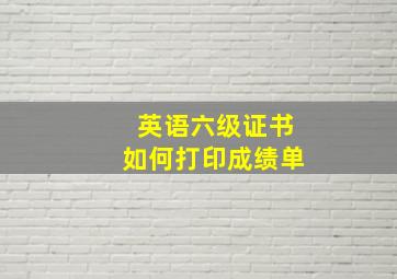 英语六级证书如何打印成绩单