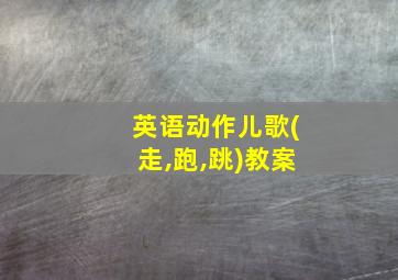 英语动作儿歌(走,跑,跳)教案