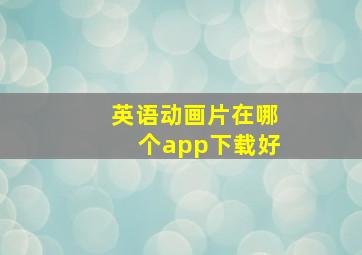 英语动画片在哪个app下载好