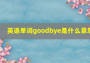 英语单词goodbye是什么意思