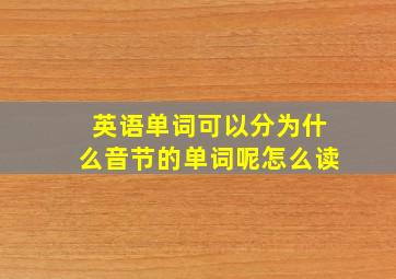 英语单词可以分为什么音节的单词呢怎么读