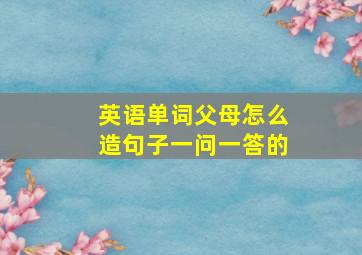 英语单词父母怎么造句子一问一答的