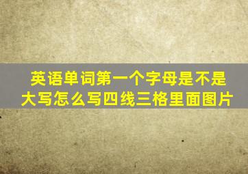 英语单词第一个字母是不是大写怎么写四线三格里面图片