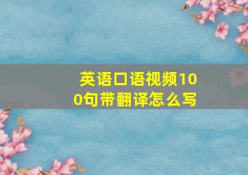 英语口语视频100句带翻译怎么写