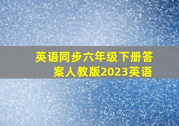 英语同步六年级下册答案人教版2023英语