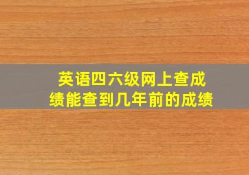 英语四六级网上查成绩能查到几年前的成绩