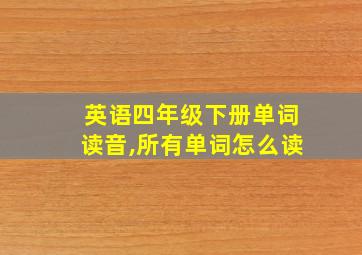 英语四年级下册单词读音,所有单词怎么读