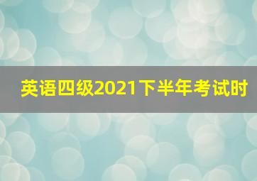 英语四级2021下半年考试时