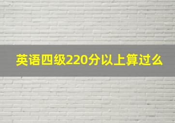 英语四级220分以上算过么