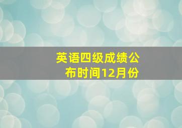 英语四级成绩公布时间12月份