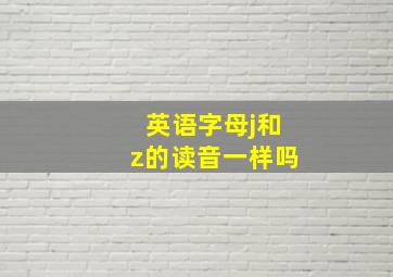 英语字母j和z的读音一样吗