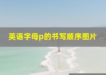 英语字母p的书写顺序图片