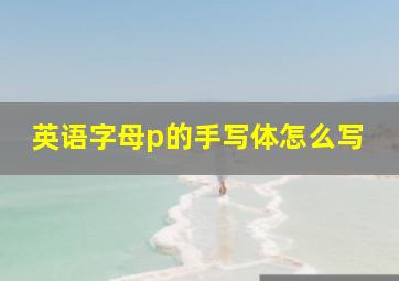 英语字母p的手写体怎么写