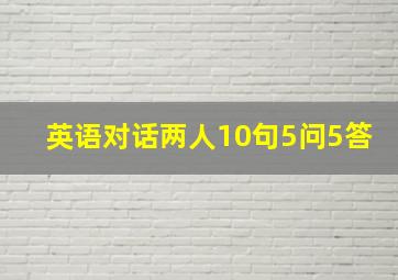 英语对话两人10句5问5答