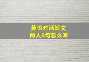 英语对话短文两人6句怎么写