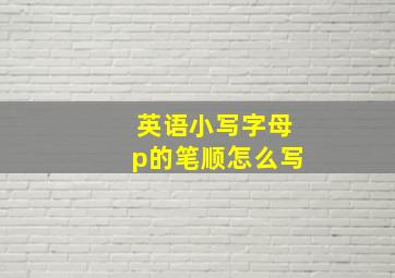 英语小写字母p的笔顺怎么写